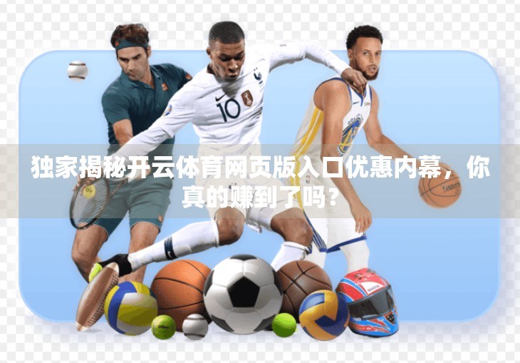 独家揭秘开云体育网页版入口优惠内幕，你真的赚到了吗？