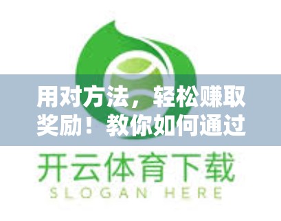 用对方法，轻松赚取奖励！教你如何通过开云体育网页版入口优惠实现收益最大化