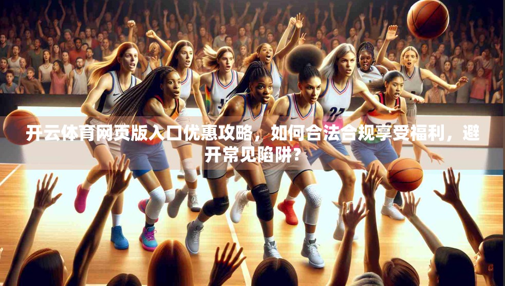 开云体育网页版入口优惠攻略，如何合法合规享受福利，避开常见陷阱？