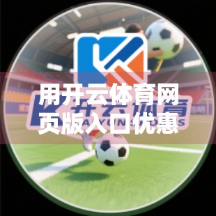 用开云体育网页版入口优惠，解锁你的娱乐新高度！