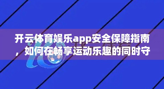 开云体育娱乐app安全保障指南，如何在畅享运动乐趣的同时守护你的数字隐私？