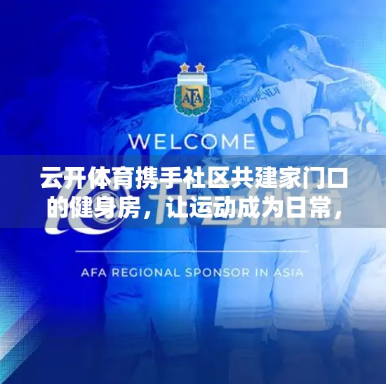 云开体育携手社区共建家门口的健身房，让运动成为日常，让健康触手可及！