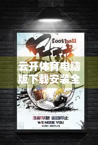 云开体育电脑版下载安装全攻略，新手也能秒变赛事达人！