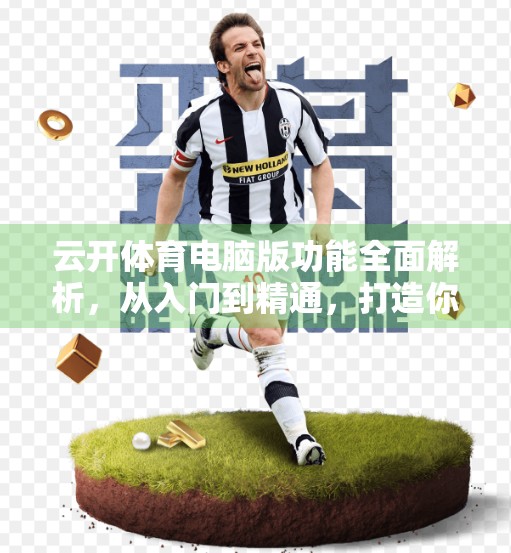 云开体育电脑版功能全面解析，从入门到精通，打造你的专属赛事中心！