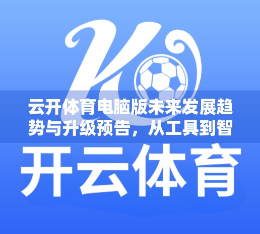 云开体育电脑版未来发展趋势与升级预告，从工具到智慧生态的跃迁之路