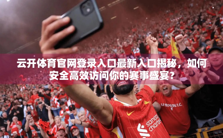 云开体育官网登录入口最新入口揭秘，如何安全高效访问你的赛事盛宴？
