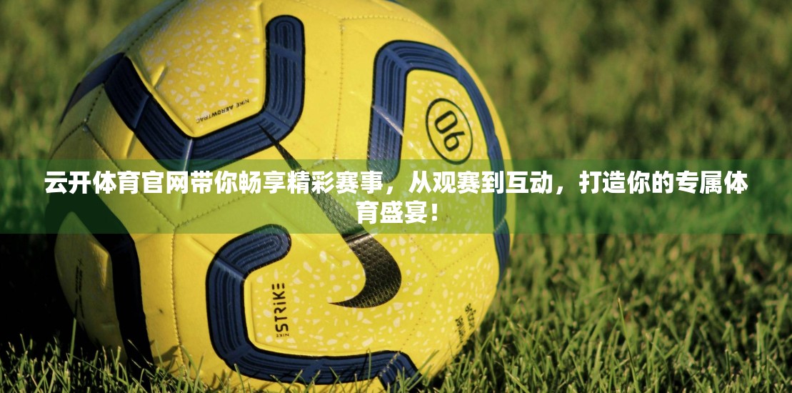 云开体育官网带你畅享精彩赛事，从观赛到互动，打造你的专属体育盛宴！