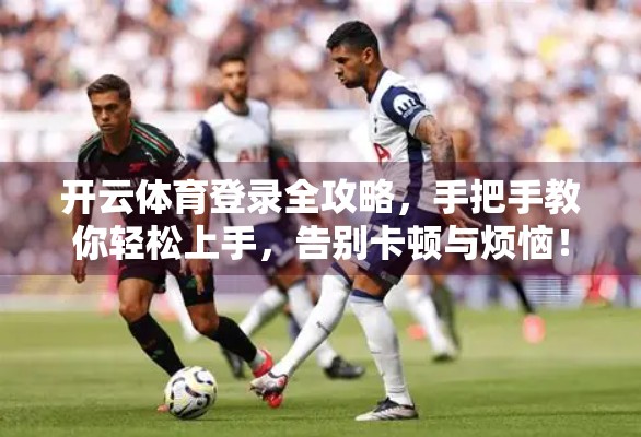 开云体育登录全攻略，手把手教你轻松上手，告别卡顿与烦恼！