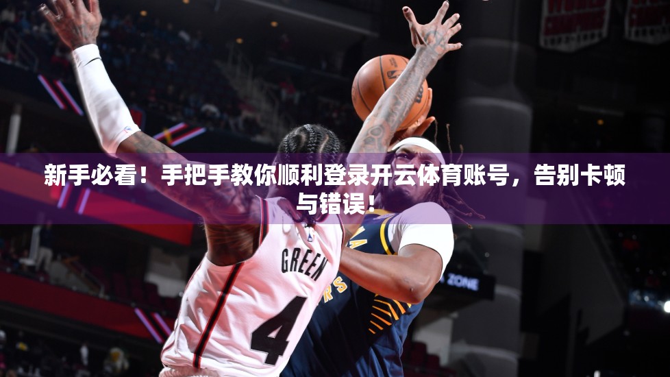 新手必看！手把手教你顺利登录开云体育账号，告别卡顿与错误！