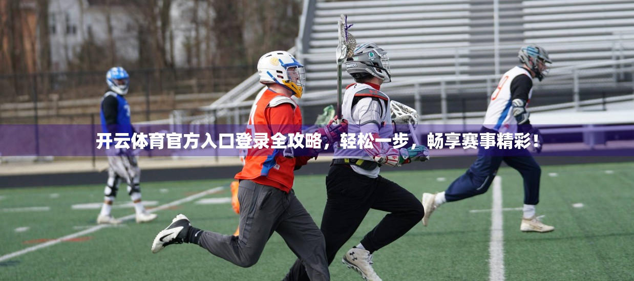 开云体育官方入口登录全攻略，轻松一步，畅享赛事精彩！