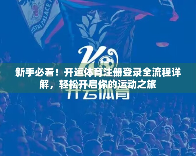 新手必看！开运体育注册登录全流程详解，轻松开启你的运动之旅