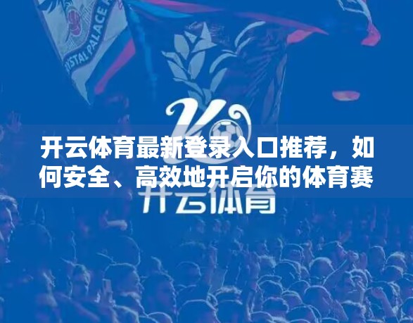 开云体育最新登录入口推荐，如何安全、高效地开启你的体育赛事观赛之旅？