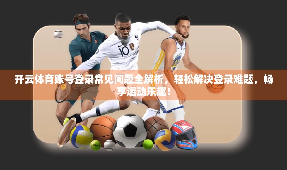开云体育账号登录常见问题全解析，轻松解决登录难题，畅享运动乐趣！