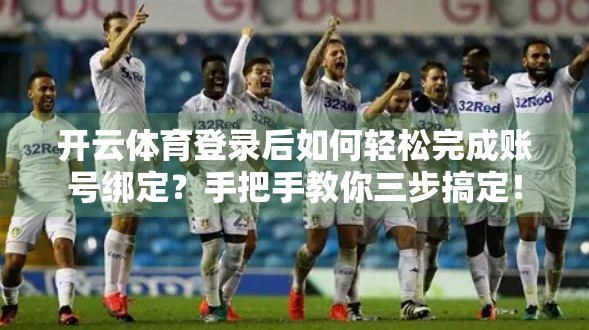 开云体育登录后如何轻松完成账号绑定？手把手教你三步搞定！