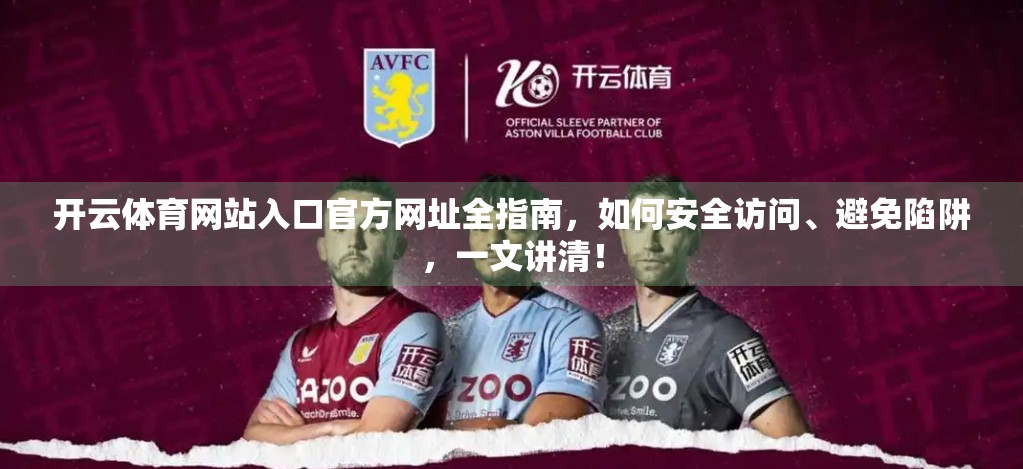 开云体育网站入口官方网址全指南，如何安全访问、避免陷阱，一文讲清！