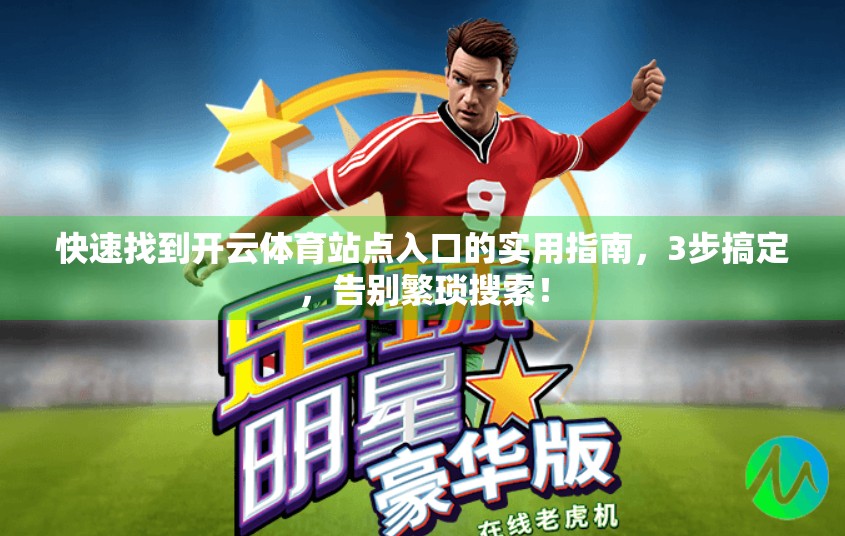 快速找到开云体育站点入口的实用指南，3步搞定，告别繁琐搜索！
