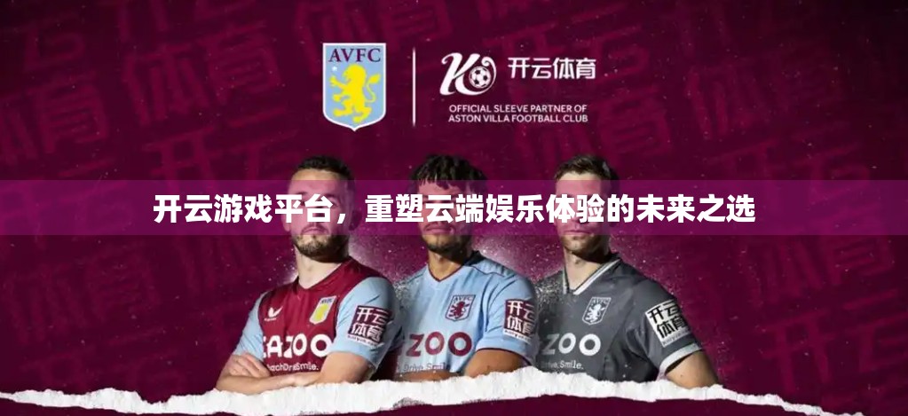 开云游戏平台，重塑云端娱乐体验的未来之选