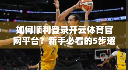 如何顺利登录开云体育官网平台？新手必看的5步避坑指南！