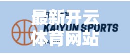 最新开云体育网站登录入口推荐｜新手必看！如何安全高效进入新平台？