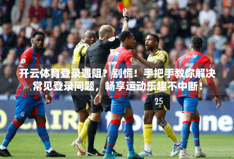 开云体育登录遇阻？别慌！手把手教你解决常见登录问题，畅享运动乐趣不中断！