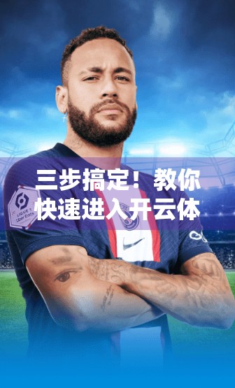 三步搞定！教你快速进入开云体育平台首页，省时又高效！