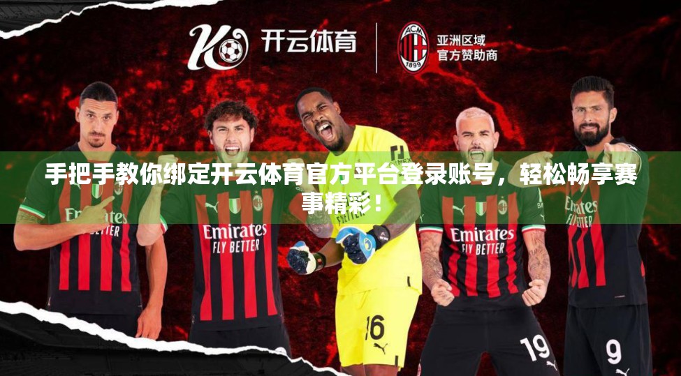 手把手教你绑定开云体育官方平台登录账号，轻松畅享赛事精彩！