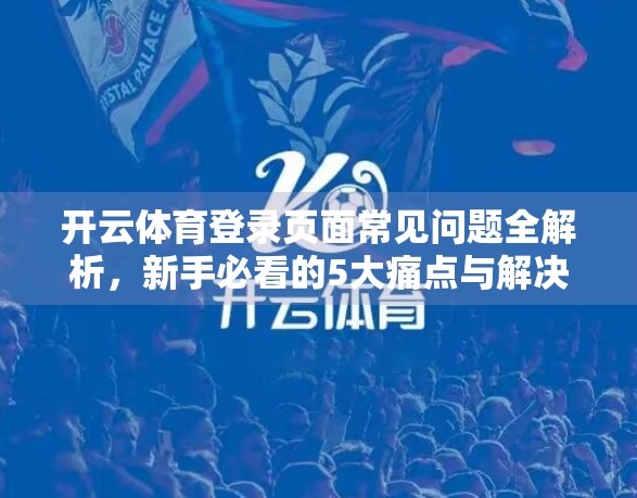 开云体育登录页面常见问题全解析，新手必看的5大痛点与解决方案！