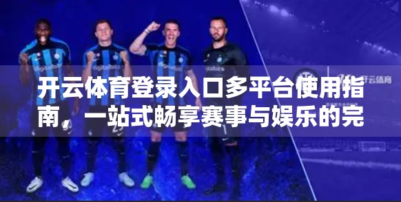 开云体育登录入口多平台使用指南，一站式畅享赛事与娱乐的完整攻略