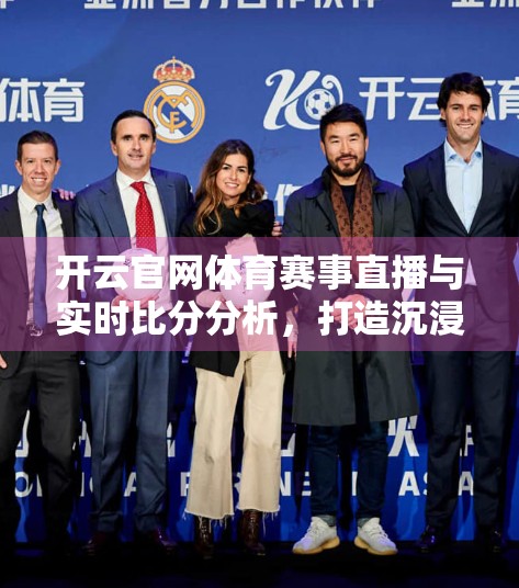 开云官网体育赛事直播与实时比分分析，打造沉浸式观赛新体验