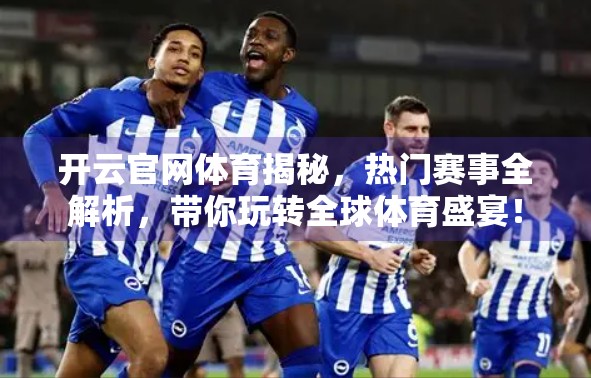 开云官网体育揭秘，热门赛事全解析，带你玩转全球体育盛宴！