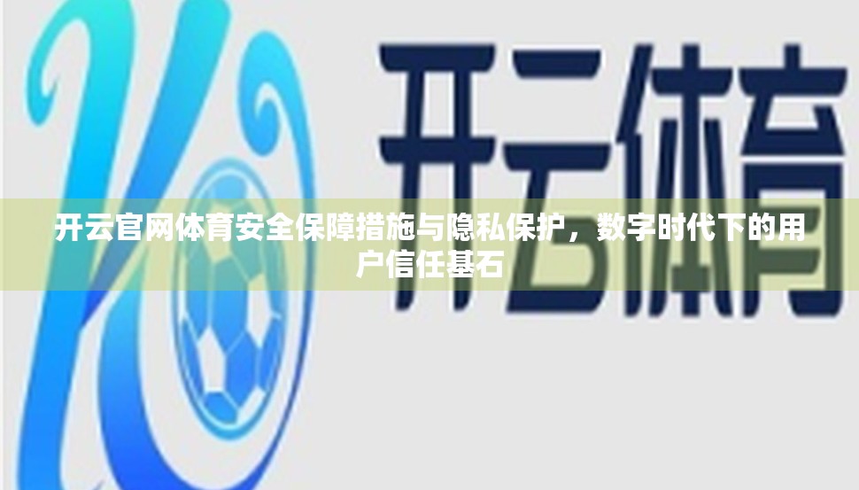 开云官网体育安全保障措施与隐私保护，数字时代下的用户信任基石