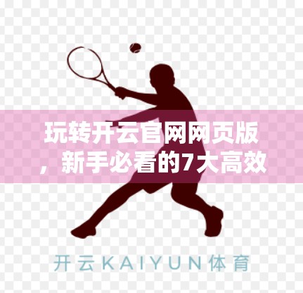 玩转开云官网网页版，新手必看的7大高效操作技巧，让你秒变高手！