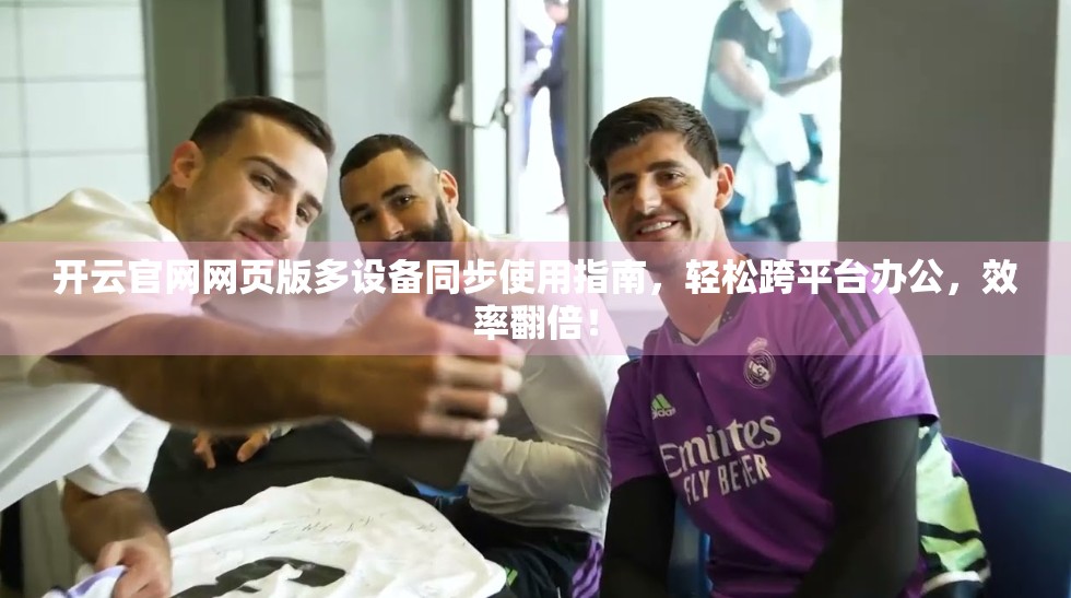 开云官网网页版多设备同步使用指南，轻松跨平台办公，效率翻倍！