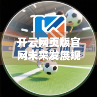 开云网页版官网未来发展规划展望，从数字平台到全球时尚生态的跃迁之路