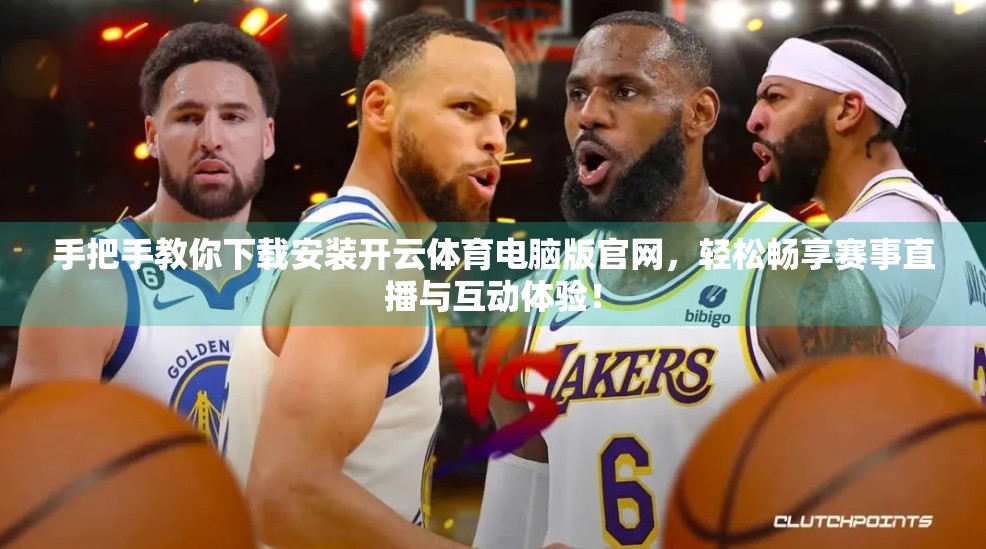 手把手教你下载安装开云体育电脑版官网，轻松畅享赛事直播与互动体验！