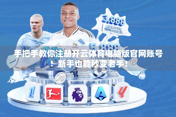 手把手教你注册开云体育电脑版官网账号！新手也能秒变老手！
