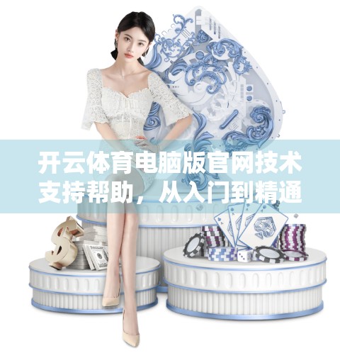 开云体育电脑版官网技术支持帮助，从入门到精通，手把手教你玩转体育赛事直播平台！