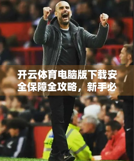 开云体育电脑版下载安全保障全攻略，新手必看，远离病毒与隐私泄露陷阱！