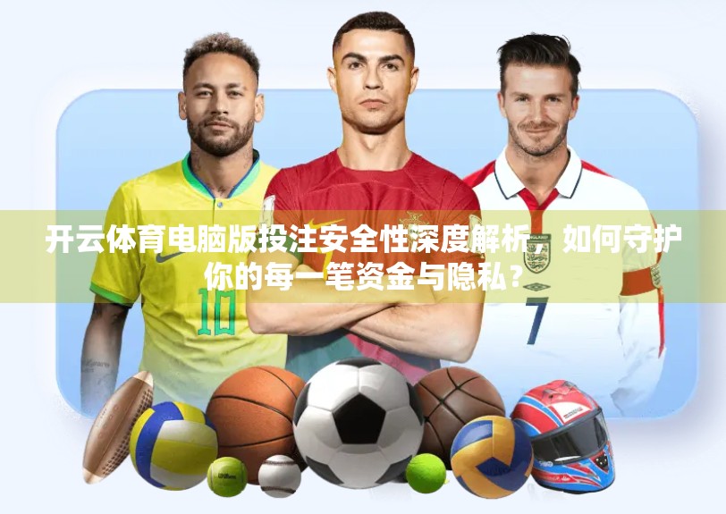 开云体育电脑版投注安全性深度解析，如何守护你的每一笔资金与隐私？