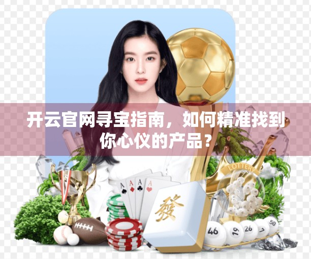 开云官网寻宝指南，如何精准找到你心仪的产品？