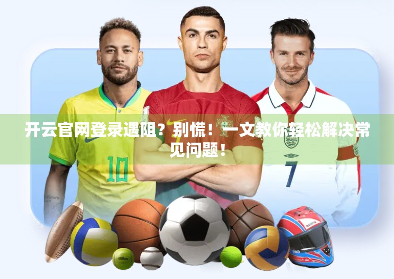 开云官网登录遇阻？别慌！一文教你轻松解决常见问题！