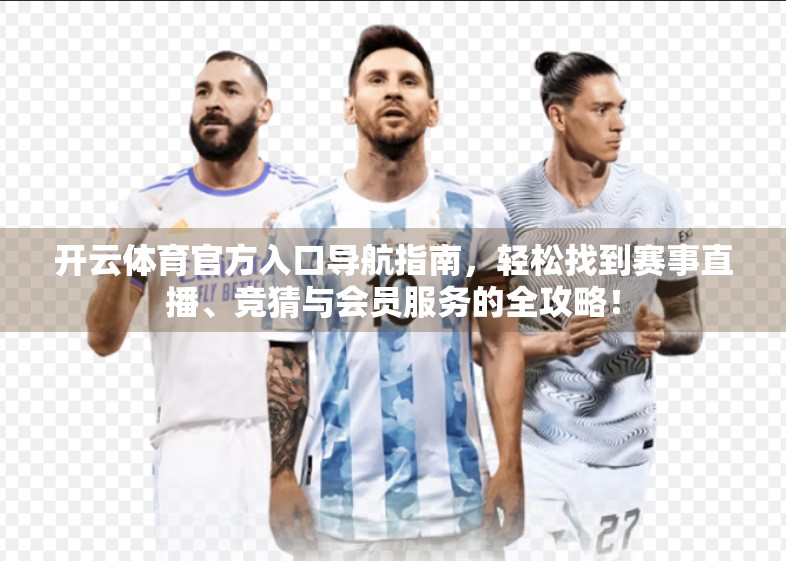 开云体育官方入口导航指南，轻松找到赛事直播、竞猜与会员服务的全攻略！