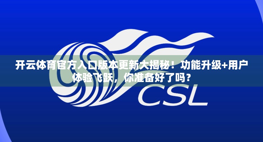 开云体育官方入口版本更新大揭秘！功能升级+用户体验飞跃，你准备好了吗？