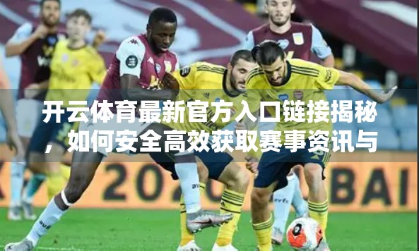开云体育最新官方入口链接揭秘，如何安全高效获取赛事资讯与观赛体验？