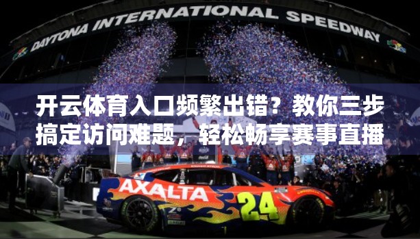 开云体育入口频繁出错？教你三步搞定访问难题，轻松畅享赛事直播！