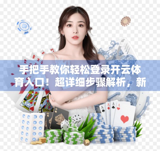 手把手教你轻松登录开云体育入口！超详细步骤解析，新手也能秒变老手！