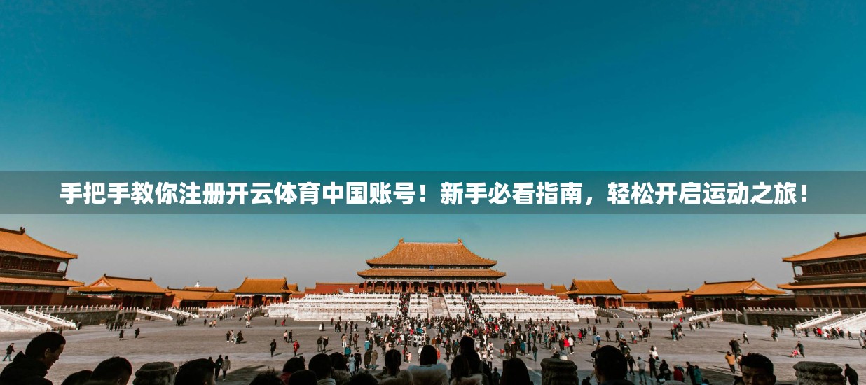 手把手教你注册开云体育中国账号！新手必看指南，轻松开启运动之旅！