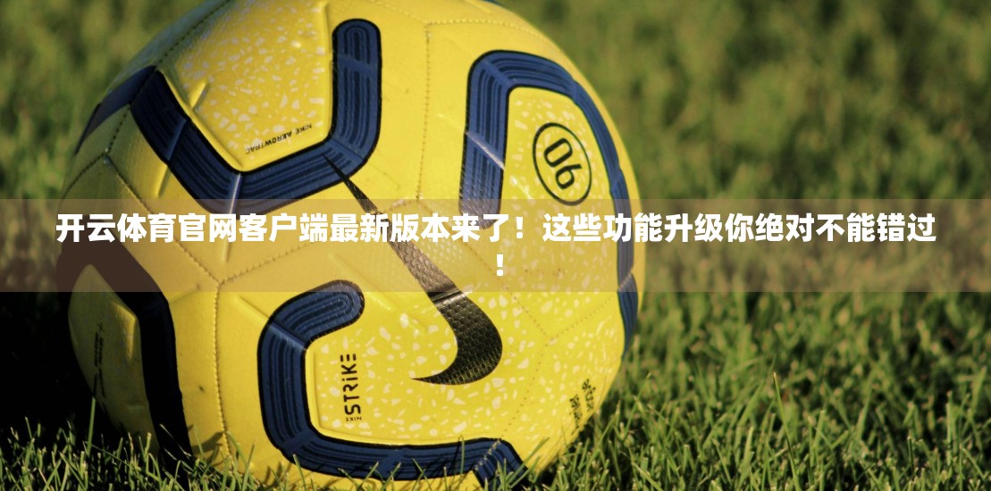 开云体育官网客户端最新版本来了！这些功能升级你绝对不能错过！