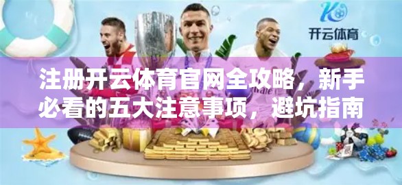 注册开云体育官网全攻略，新手必看的五大注意事项，避坑指南来了！