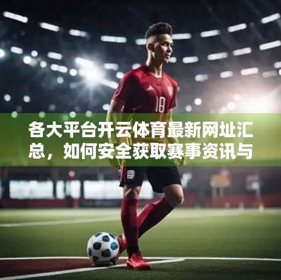 各大平台开云体育最新网址汇总，如何安全获取赛事资讯与投注入口？